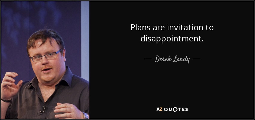 Plans are invitation to disappointment. - Derek Landy