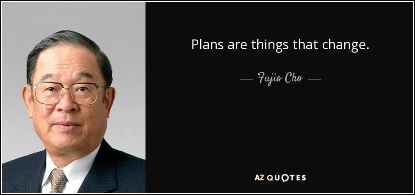 Plans are things that change. - Fujio Cho