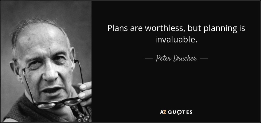 Plans are worthless, but planning is invaluable. - Peter Drucker