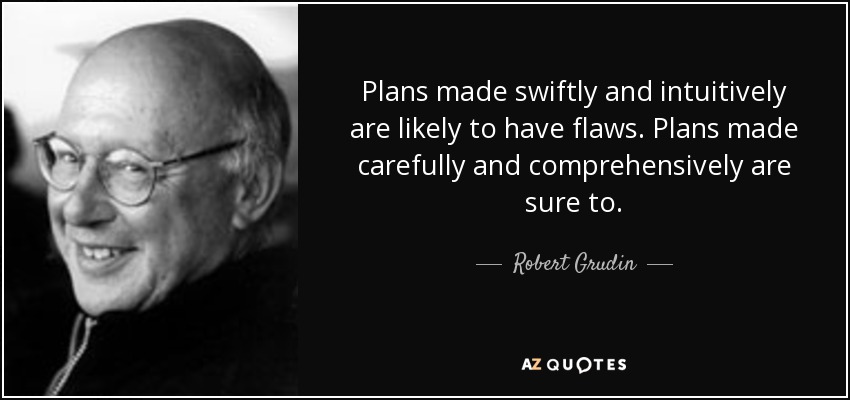 Plans made swiftly and intuitively are likely to have flaws. Plans made carefully and comprehensively are sure to. - Robert Grudin