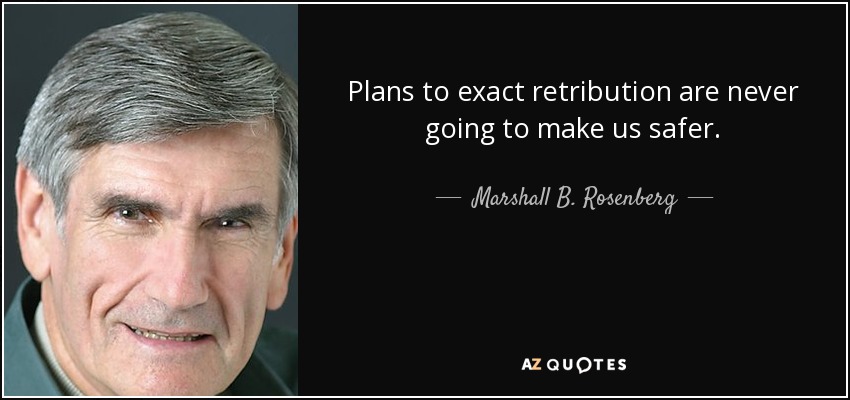 Plans to exact retribution are never going to make us safer. - Marshall B. Rosenberg