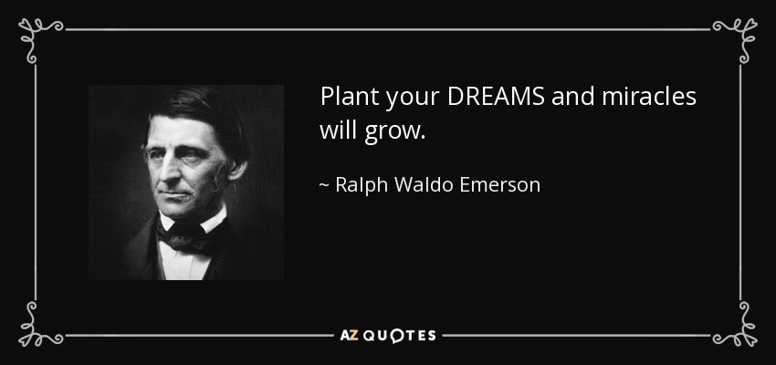 Plant your DREAMS and miracles will grow. - Ralph Waldo Emerson