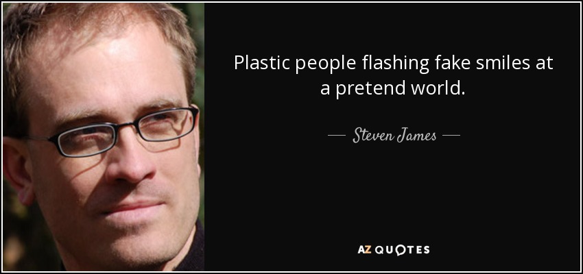 Plastic people flashing fake smiles at a pretend world. - Steven James