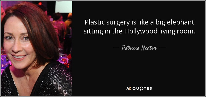 Plastic surgery is like a big elephant sitting in the Hollywood living room. - Patricia Heaton