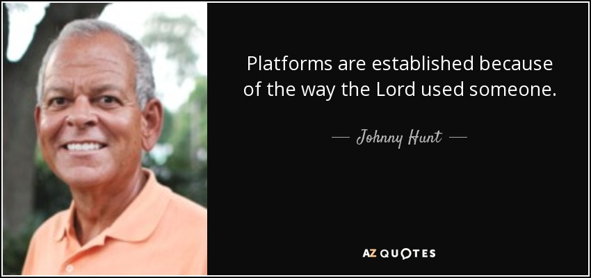 Platforms are established because of the way the Lord used someone. - Johnny Hunt