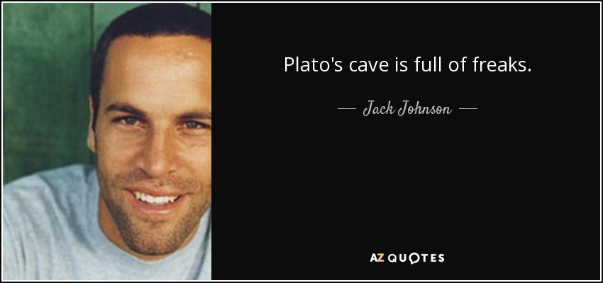Plato's cave is full of freaks. - Jack Johnson