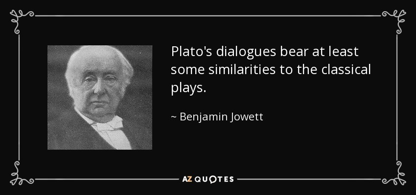 Plato's dialogues bear at least some similarities to the classical plays. - Benjamin Jowett