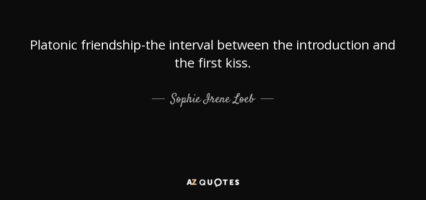 Platonic friendship-the interval between the introduction and the first kiss. - Sophie Irene Loeb