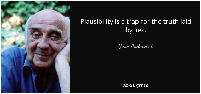 Plausibility is a trap for the truth laid by lies. - Yvan Audouard
