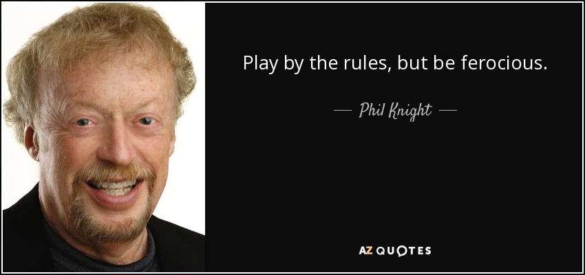Play by the rules, but be ferocious. - Phil Knight