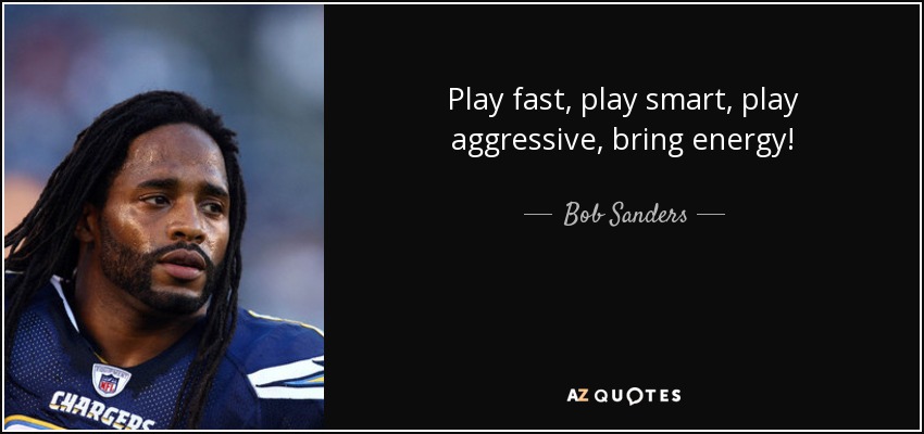 Play fast, play smart, play aggressive, bring energy! - Bob Sanders