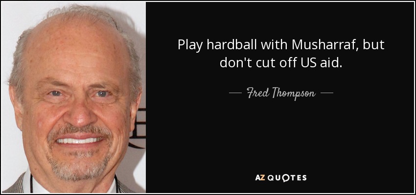 Play hardball with Musharraf, but don't cut off US aid. - Fred Thompson