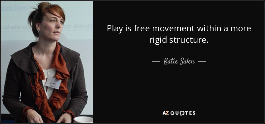 Play is free movement within a more rigid structure. - Katie Salen