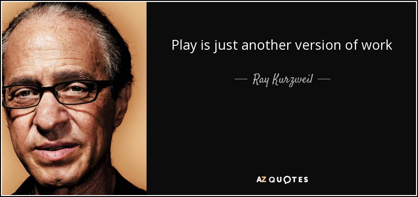 Play is just another version of work - Ray Kurzweil