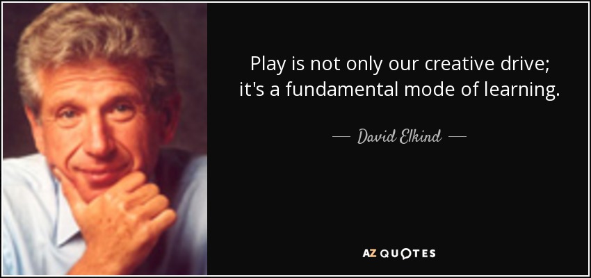 Play is not only our creative drive; it's a fundamental mode of learning. - David Elkind