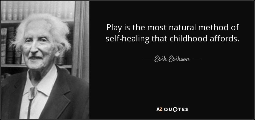 Play is the most natural method of self-healing that childhood affords. - Erik Erikson