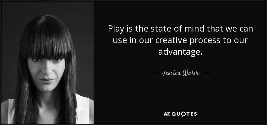 Play is the state of mind that we can use in our creative process to our advantage. - Jessica Walsh
