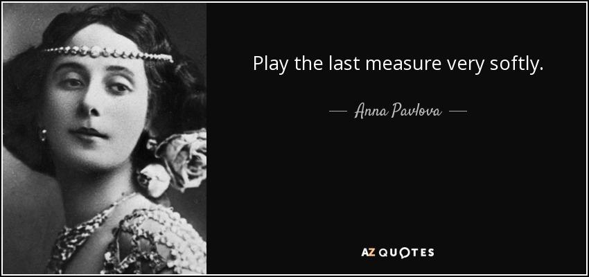 Play the last measure very softly. - Anna Pavlova