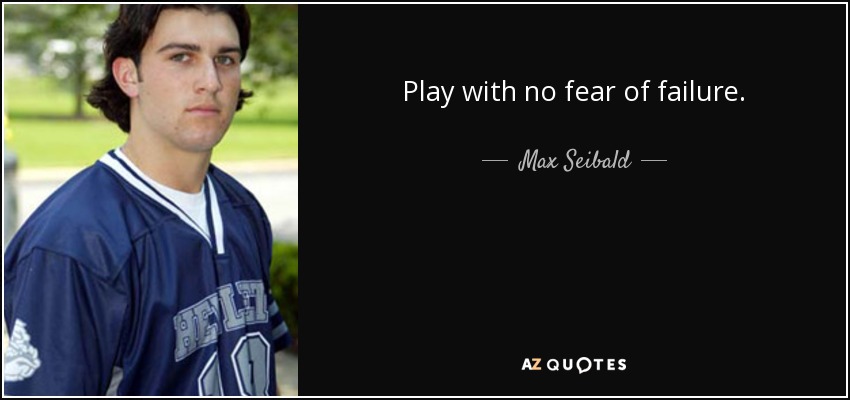 Play with no fear of failure. - Max Seibald