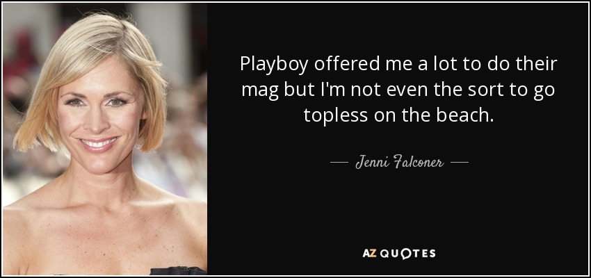 Playboy offered me a lot to do their mag but I'm not even the sort to go topless on the beach. - Jenni Falconer