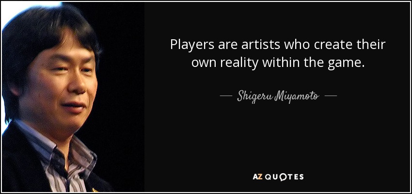 Players are artists who create their own reality within the game. - Shigeru Miyamoto