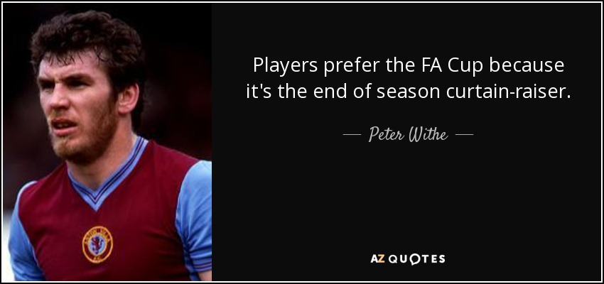 Players prefer the FA Cup because it's the end of season curtain-raiser. - Peter Withe