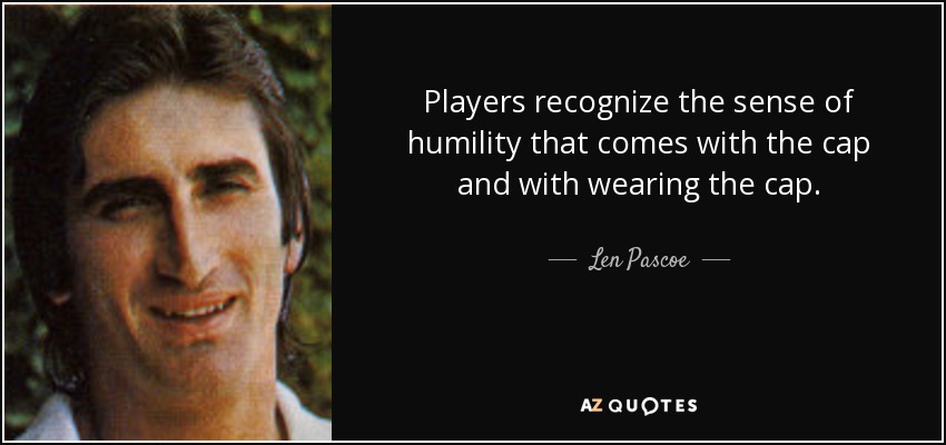 Players recognize the sense of humility that comes with the cap and with wearing the cap. - Len Pascoe