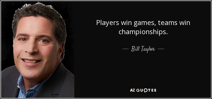 Players win games, teams win championships. - Bill Taylor