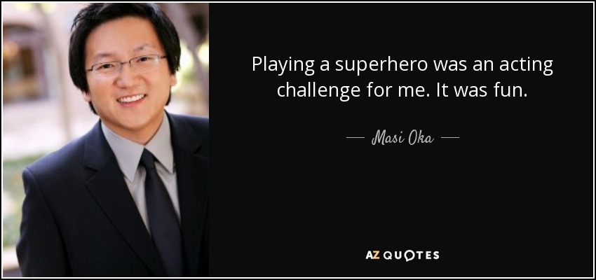 Playing a superhero was an acting challenge for me. It was fun. - Masi Oka