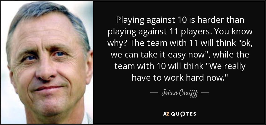 Playing against 10 is harder than playing against 11 players. You know why? The team with 11 will think 