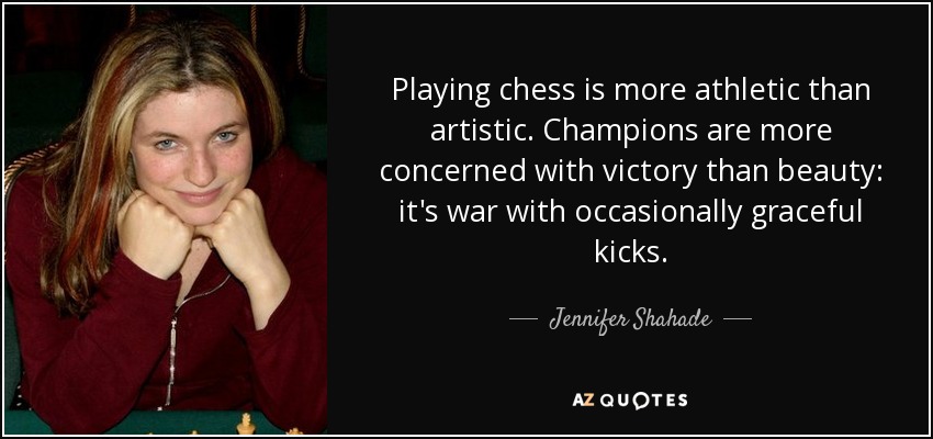 Playing chess is more athletic than artistic. Champions are more concerned with victory than beauty: it's war with occasionally graceful kicks. - Jennifer Shahade