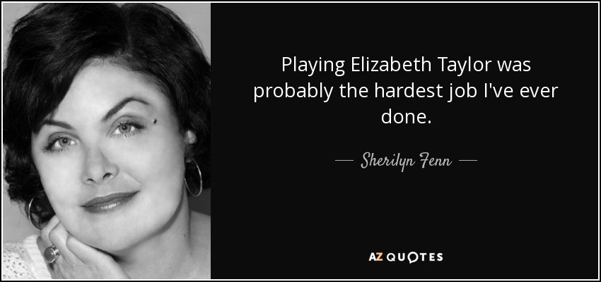Playing Elizabeth Taylor was probably the hardest job I've ever done. - Sherilyn Fenn