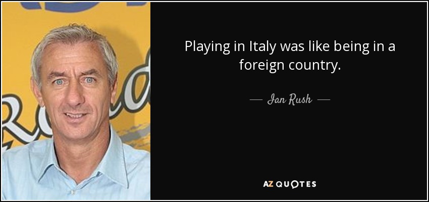 Playing in Italy was like being in a foreign country. - Ian Rush