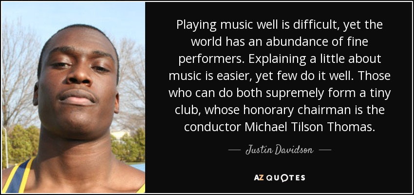 Playing music well is difficult, yet the world has an abundance of fine performers. Explaining a little about music is easier, yet few do it well. Those who can do both supremely form a tiny club, whose honorary chairman is the conductor Michael Tilson Thomas. - Justin Davidson