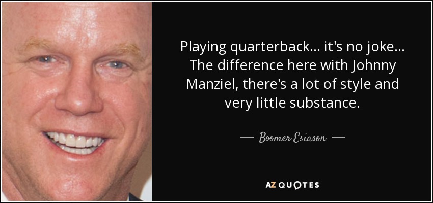 Playing quarterback ... it's no joke ... The difference here with Johnny Manziel, there's a lot of style and very little substance. - Boomer Esiason