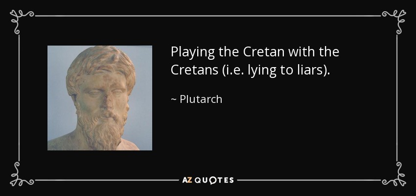 Playing the Cretan with the Cretans (i.e. lying to liars). - Plutarch