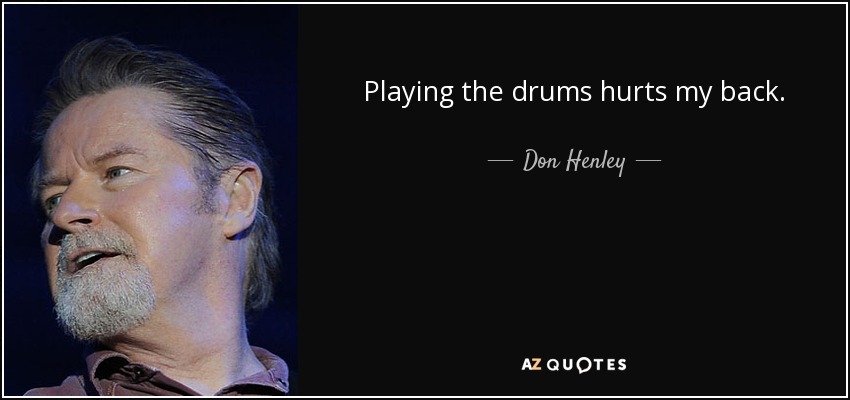 Playing the drums hurts my back. - Don Henley
