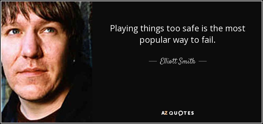 Playing things too safe is the most popular way to fail. - Elliott Smith
