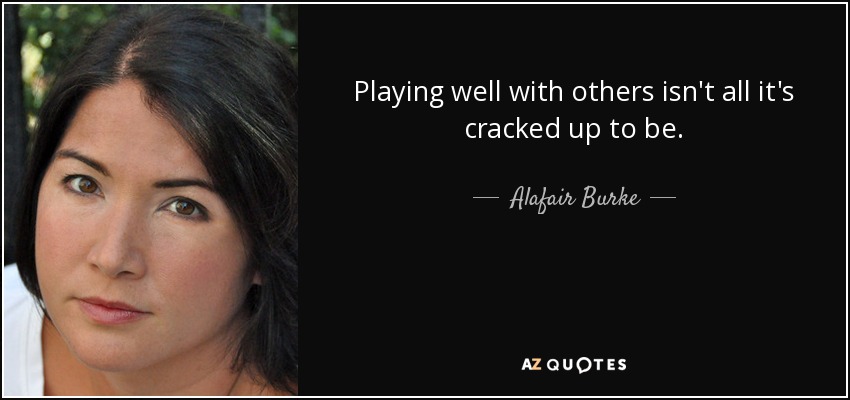 Playing well with others isn't all it's cracked up to be. - Alafair Burke