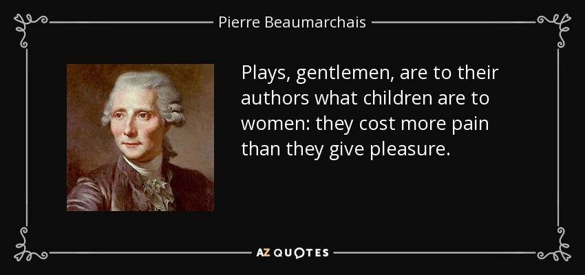 Plays, gentlemen, are to their authors what children are to women: they cost more pain than they give pleasure. - Pierre Beaumarchais