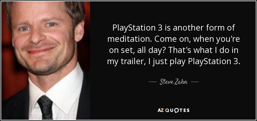PlayStation 3 is another form of meditation. Come on, when you're on set, all day? That's what I do in my trailer, I just play PlayStation 3. - Steve Zahn