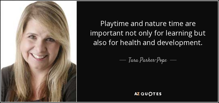 Playtime and nature time are important not only for learning but also for health and development. - Tara Parker-Pope