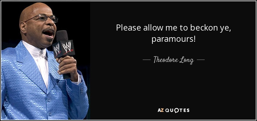 Please allow me to beckon ye, paramours! - Theodore Long
