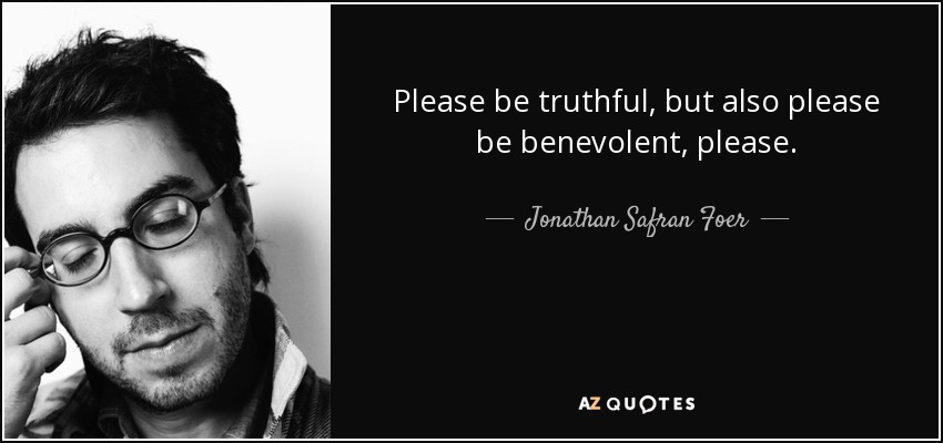 Please be truthful, but also please be benevolent, please. - Jonathan Safran Foer