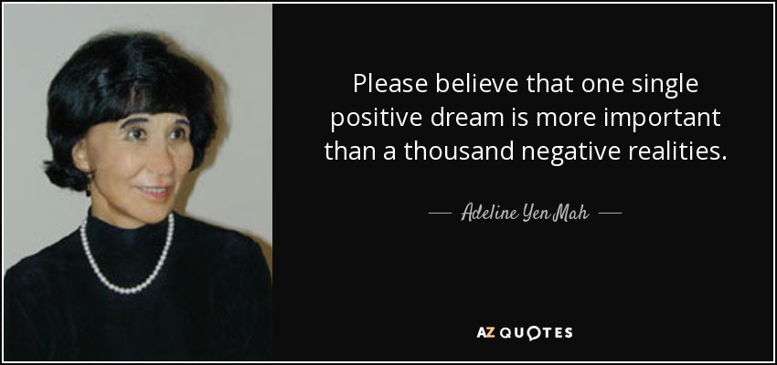 Please believe that one single positive dream is more important than a thousand negative realities. - Adeline Yen Mah