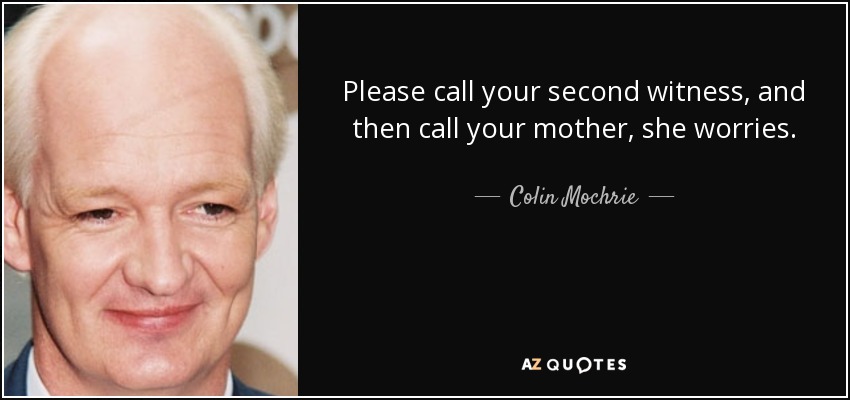 Please call your second witness, and then call your mother, she worries. - Colin Mochrie