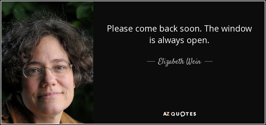 Please come back soon. The window is always open. - Elizabeth Wein