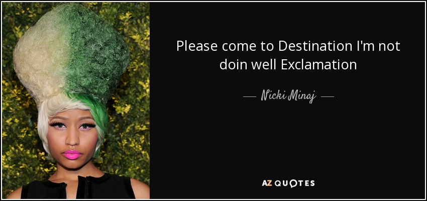 Please come to Destination I'm not doin well Exclamation - Nicki Minaj