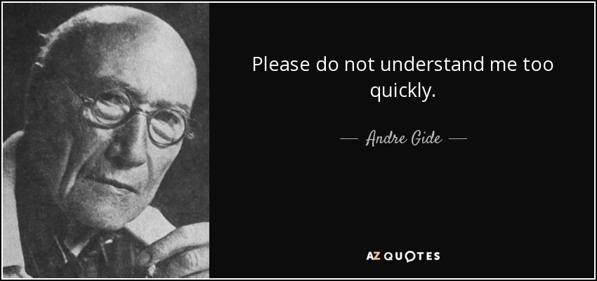 Please do not understand me too quickly. - Andre Gide