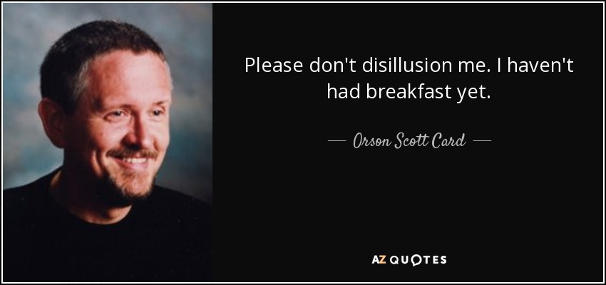 Please don't disillusion me. I haven't had breakfast yet. - Orson Scott Card